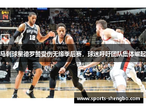 马刺球星德罗赞受伤无缘季后赛，球迷呼吁团队集体崛起