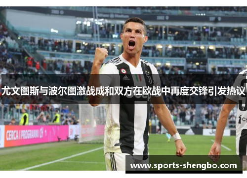 尤文图斯与波尔图激战成和双方在欧战中再度交锋引发热议