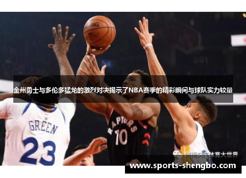 金州勇士与多伦多猛龙的激烈对决揭示了NBA赛季的精彩瞬间与球队实力较量
