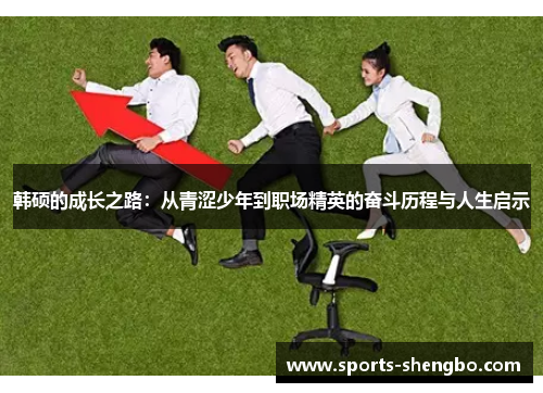 韩硕的成长之路：从青涩少年到职场精英的奋斗历程与人生启示